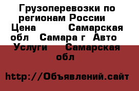 Грузоперевозки по регионам России. › Цена ­ 150 - Самарская обл., Самара г. Авто » Услуги   . Самарская обл.